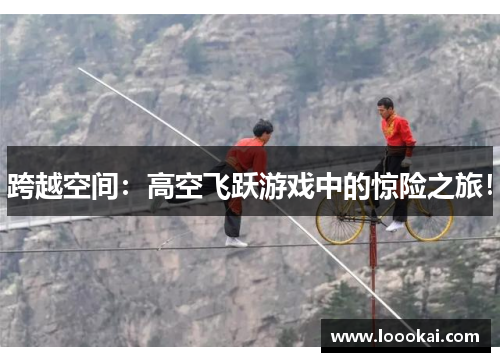 跨越空间：高空飞跃游戏中的惊险之旅！