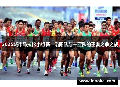 2025城市马拉松小组赛：洛阳队与三亚队的王者之争之战