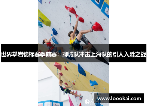 世界攀岩锦标赛季前赛：聊城队冲击上海队的引人入胜之战