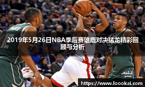 2019年5月26日NBA季后赛雄鹿对决猛龙精彩回顾与分析