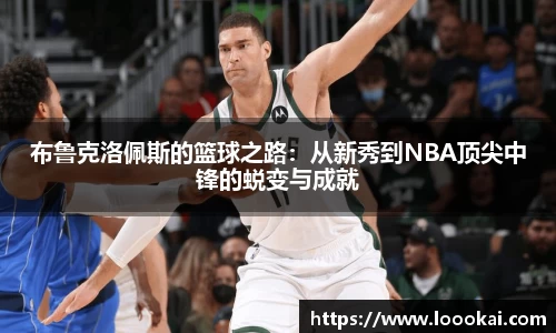 布鲁克洛佩斯的篮球之路：从新秀到NBA顶尖中锋的蜕变与成就
