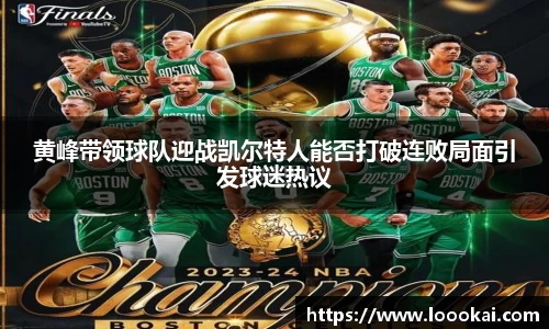 黄峰带领球队迎战凯尔特人能否打破连败局面引发球迷热议